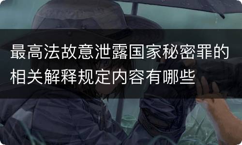 最高法故意泄露国家秘密罪的相关解释规定内容有哪些