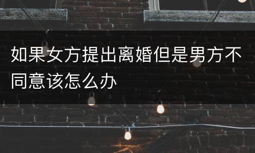 如果女方提出离婚但是男方不同意该怎么办
