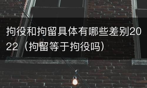 拘役和拘留具体有哪些差别2022（拘留等于拘役吗）