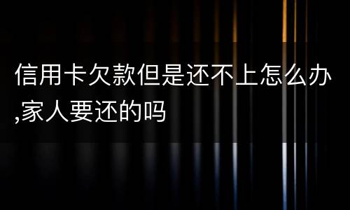 信用卡欠款但是还不上怎么办,家人要还的吗