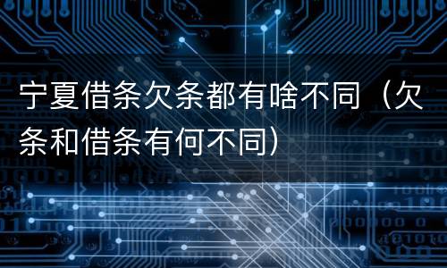 宁夏借条欠条都有啥不同（欠条和借条有何不同）