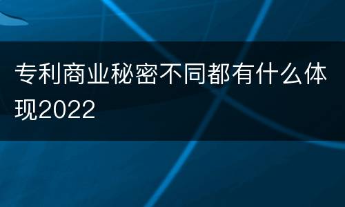 专利商业秘密不同都有什么体现2022