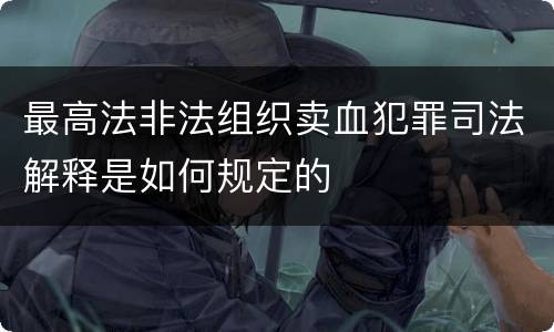 最高法非法组织卖血犯罪司法解释是如何规定的