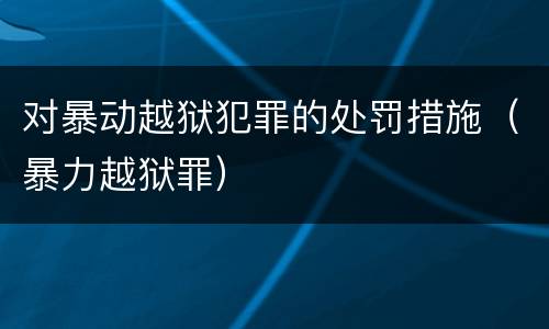对暴动越狱犯罪的处罚措施（暴力越狱罪）