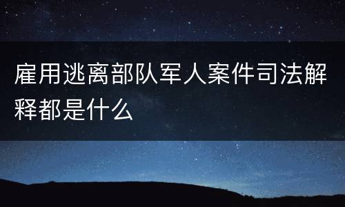 雇用逃离部队军人案件司法解释都是什么