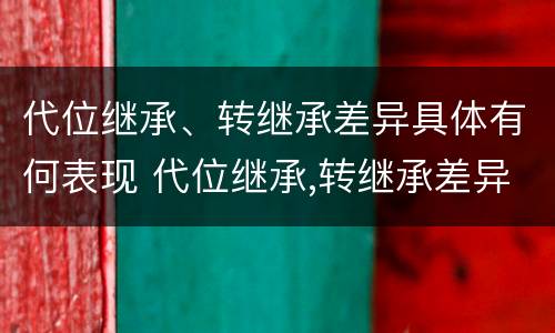 代位继承、转继承差异具体有何表现 代位继承,转继承差异具体有何表现和特征