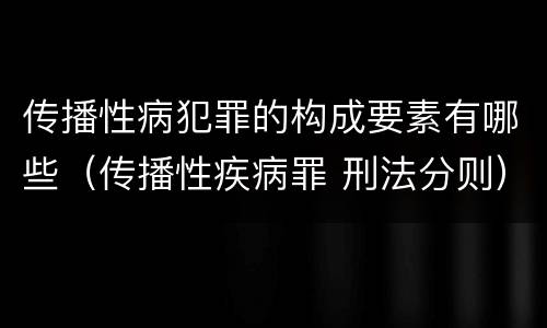 传播性病犯罪的构成要素有哪些（传播性疾病罪 刑法分则）