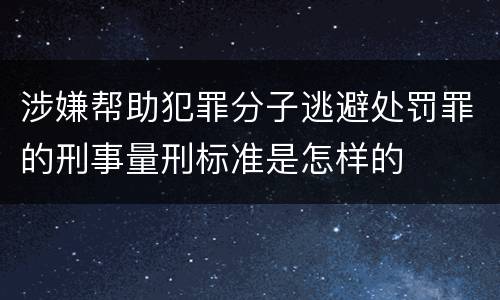 涉嫌帮助犯罪分子逃避处罚罪的刑事量刑标准是怎样的