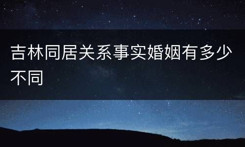 吉林同居关系事实婚姻有多少不同