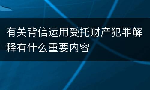 有关背信运用受托财产犯罪解释有什么重要内容
