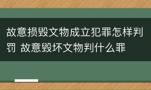 故意损毁文物成立犯罪怎样判罚 故意毁坏文物判什么罪