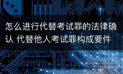 怎么进行代替考试罪的法律确认 代替他人考试罪构成要件