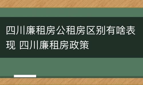 四川廉租房公租房区别有啥表现 四川廉租房政策