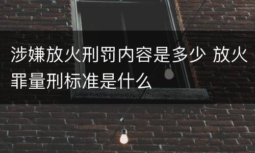 涉嫌放火刑罚内容是多少 放火罪量刑标准是什么