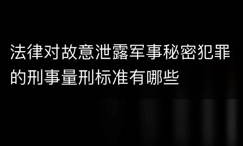 法律对故意泄露军事秘密犯罪的刑事量刑标准有哪些