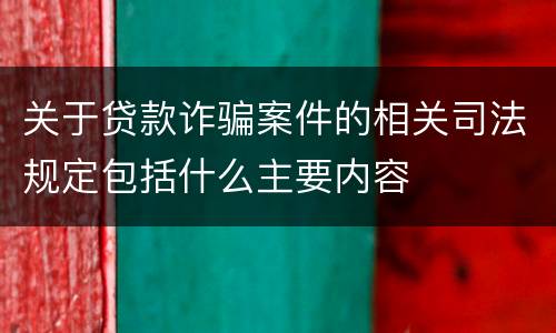 关于贷款诈骗案件的相关司法规定包括什么主要内容
