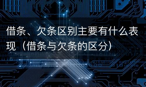 借条、欠条区别主要有什么表现（借条与欠条的区分）