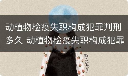 动植物检疫失职构成犯罪判刑多久 动植物检疫失职构成犯罪判刑多久可以缓刑