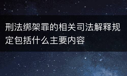 刑法绑架罪的相关司法解释规定包括什么主要内容