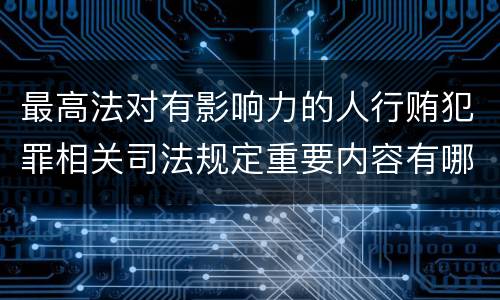 最高法对有影响力的人行贿犯罪相关司法规定重要内容有哪些
