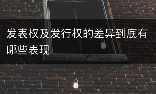 发表权及发行权的差异到底有哪些表现