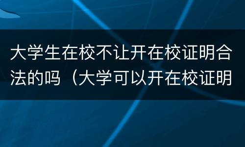 大学生在校不让开在校证明合法的吗（大学可以开在校证明吗）
