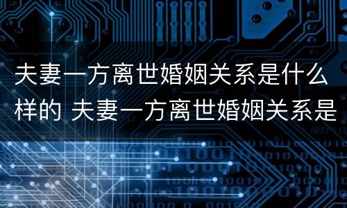 夫妻一方离世婚姻关系是什么样的 夫妻一方离世婚姻关系是什么样的呢
