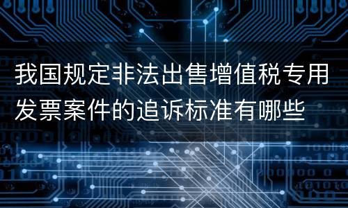 我国规定非法出售增值税专用发票案件的追诉标准有哪些