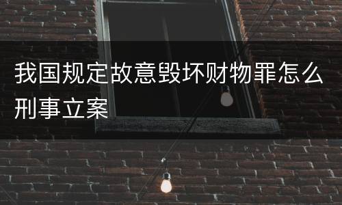 我国规定故意毁坏财物罪怎么刑事立案