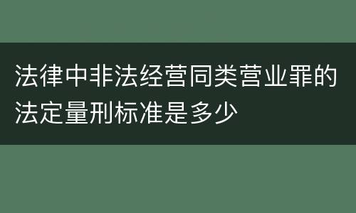 法律中非法经营同类营业罪的法定量刑标准是多少