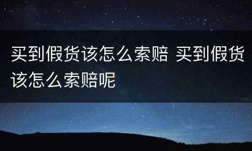 买到假货该怎么索赔 买到假货该怎么索赔呢