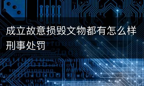 成立故意损毁文物都有怎么样刑事处罚