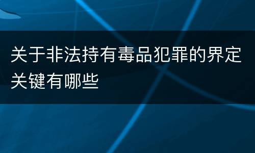 关于非法持有毒品犯罪的界定关键有哪些