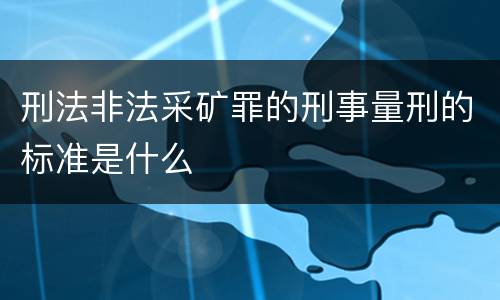 刑法非法采矿罪的刑事量刑的标准是什么