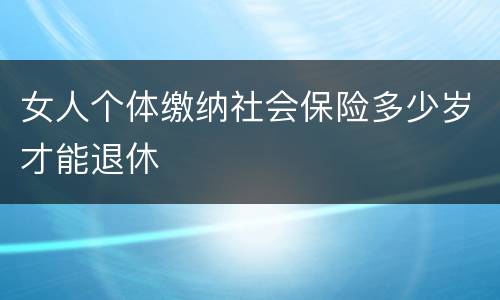 女人个体缴纳社会保险多少岁才能退休