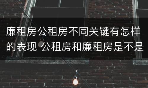 廉租房公租房不同关键有怎样的表现 公租房和廉租房是不是一回事