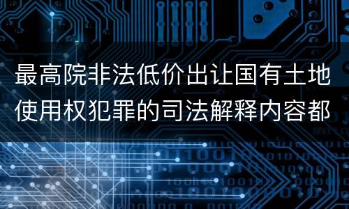 最高院非法低价出让国有土地使用权犯罪的司法解释内容都有哪些
