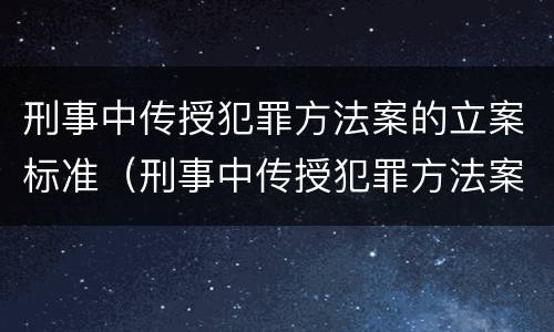 刑事中传授犯罪方法案的立案标准（刑事中传授犯罪方法案的立案标准是）