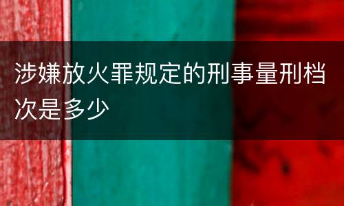 涉嫌放火罪规定的刑事量刑档次是多少