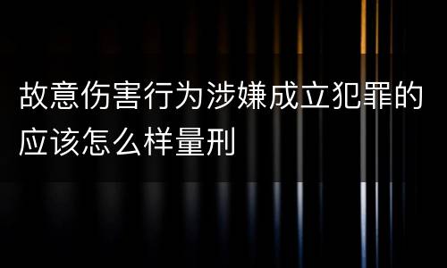 故意伤害行为涉嫌成立犯罪的应该怎么样量刑