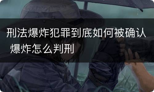 刑法爆炸犯罪到底如何被确认 爆炸怎么判刑