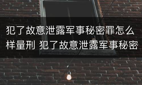犯了故意泄露军事秘密罪怎么样量刑 犯了故意泄露军事秘密罪怎么样量刑