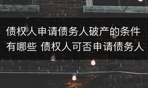 债权人申请债务人破产的条件有哪些 债权人可否申请债务人破产
