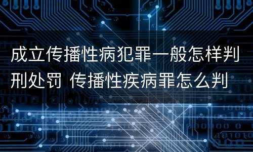成立传播性病犯罪一般怎样判刑处罚 传播性疾病罪怎么判