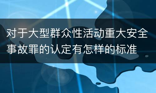 对于大型群众性活动重大安全事故罪的认定有怎样的标准