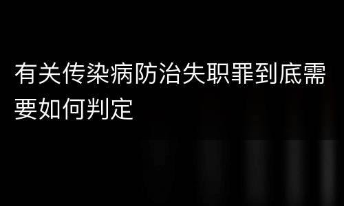 有关传染病防治失职罪到底需要如何判定
