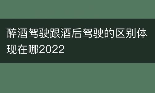 醉酒驾驶跟酒后驾驶的区别体现在哪2022