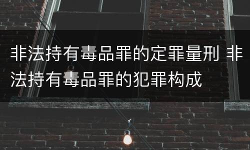 非法持有毒品罪的定罪量刑 非法持有毒品罪的犯罪构成