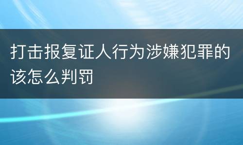 打击报复证人行为涉嫌犯罪的该怎么判罚