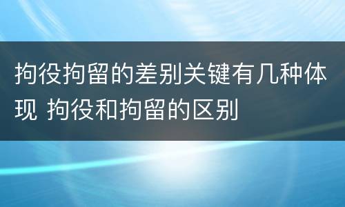 拘役拘留的差别关键有几种体现 拘役和拘留的区别